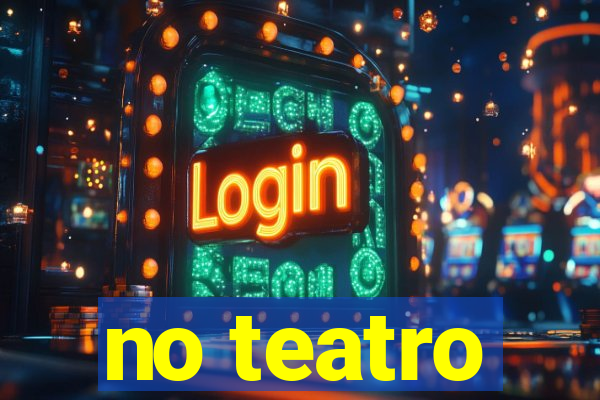 no teatro