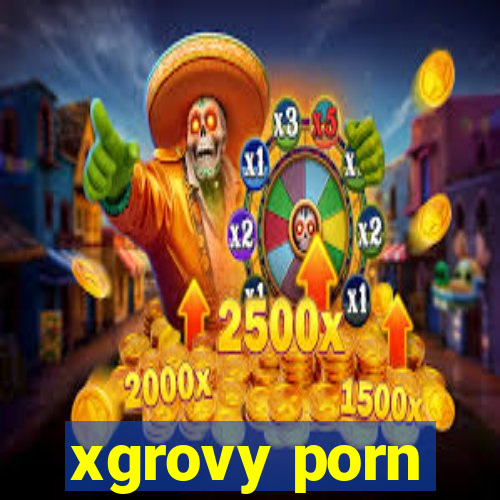 xgrovy porn