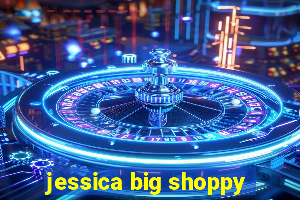 jessica big shoppy