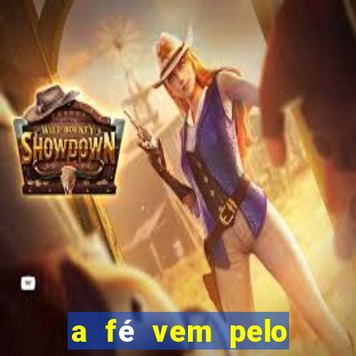 a fé vem pelo ouvir explica??o