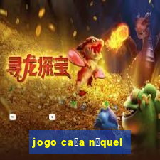 jogo ca莽a n铆quel