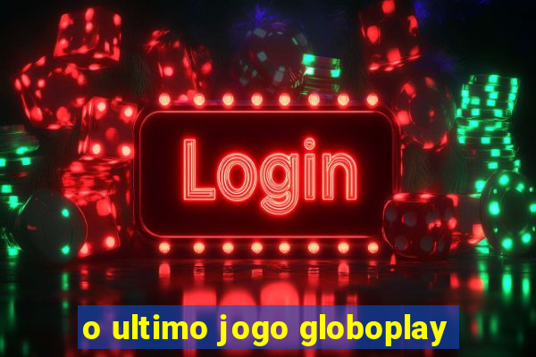 o ultimo jogo globoplay