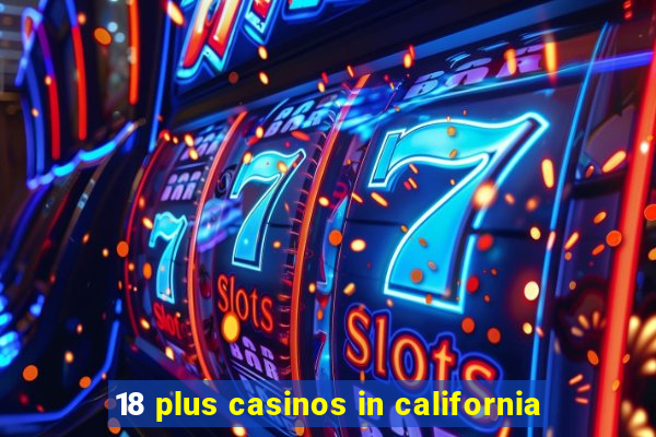 18 plus casinos in california