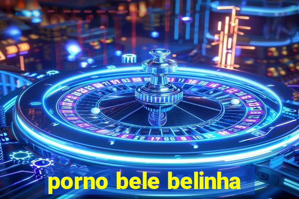 porno bele belinha