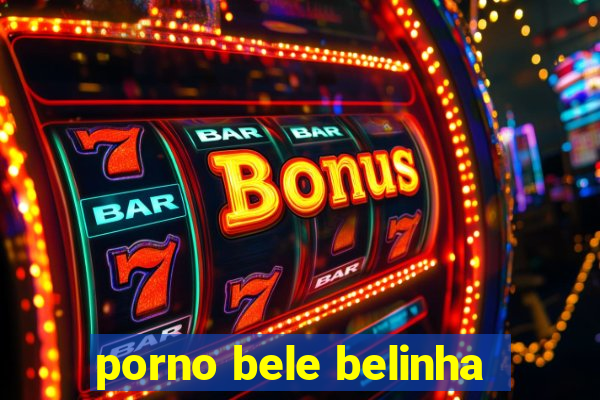 porno bele belinha