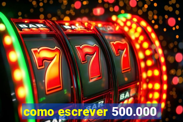 como escrever 500.000