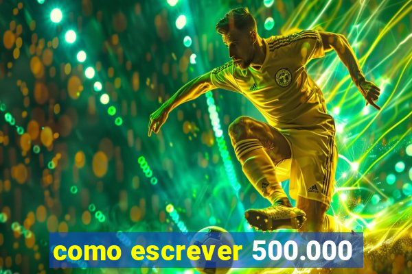 como escrever 500.000