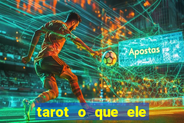 tarot o que ele sente por mim