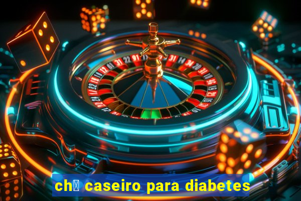 ch谩 caseiro para diabetes