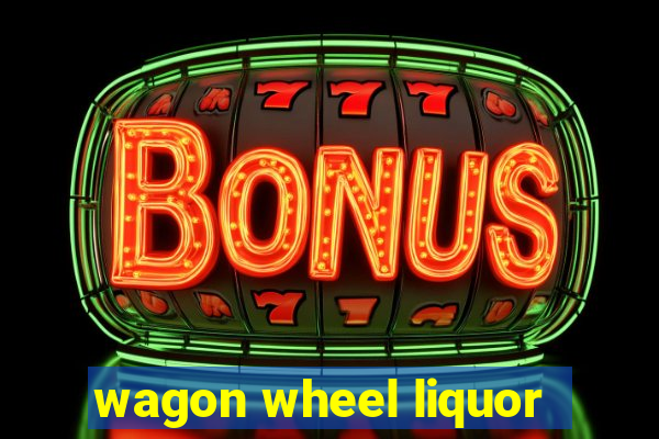 wagon wheel liquor