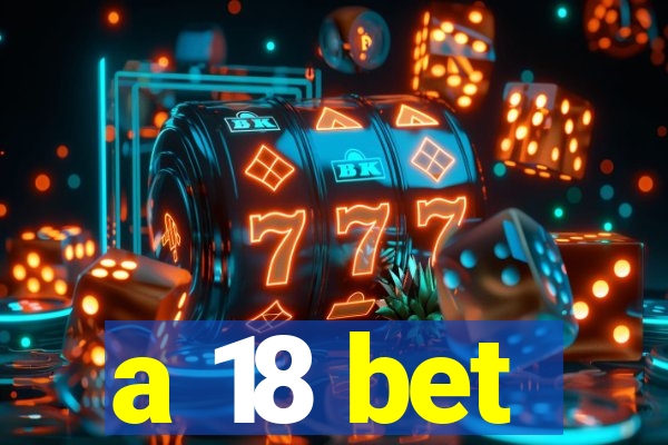 a 18 bet