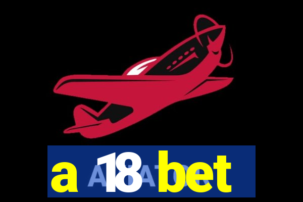 a 18 bet