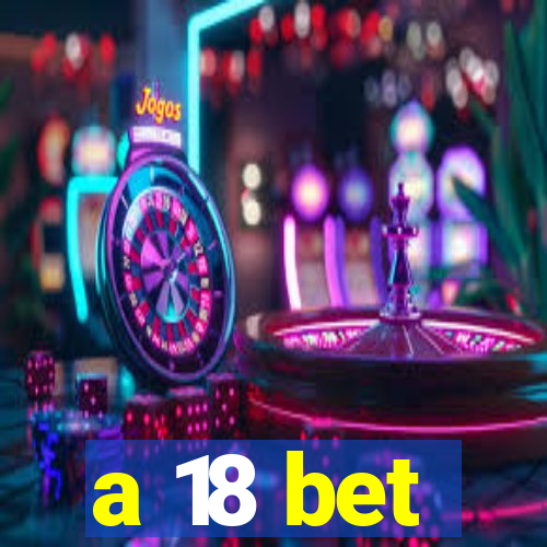 a 18 bet