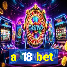 a 18 bet