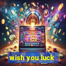 wish you luck