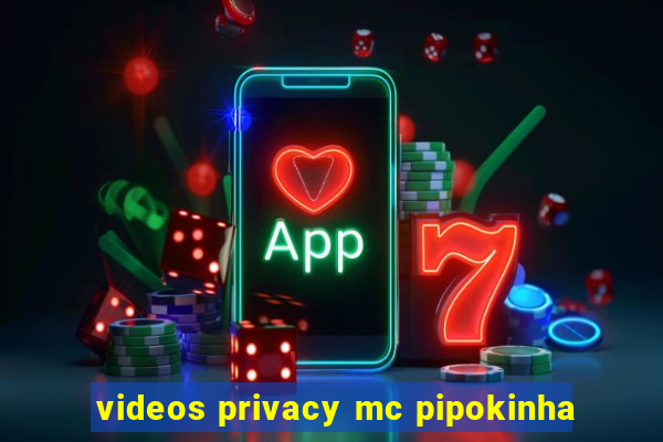 videos privacy mc pipokinha