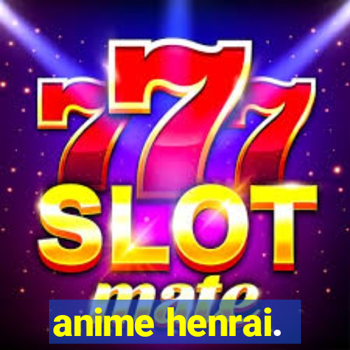 anime henrai.