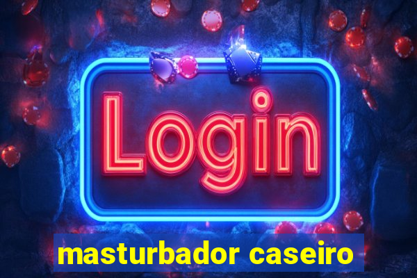 masturbador caseiro