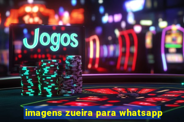 imagens zueira para whatsapp