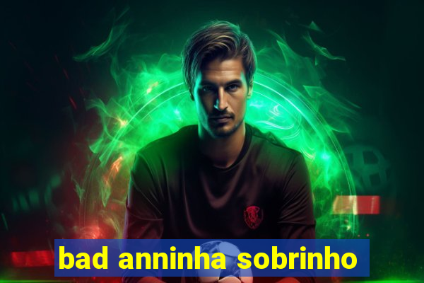 bad anninha sobrinho