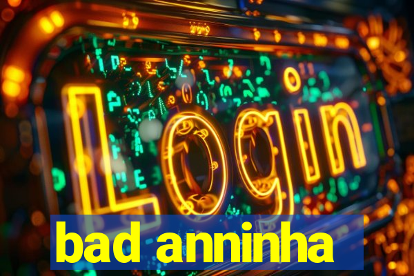 bad anninha