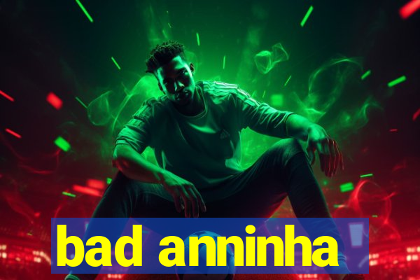 bad anninha