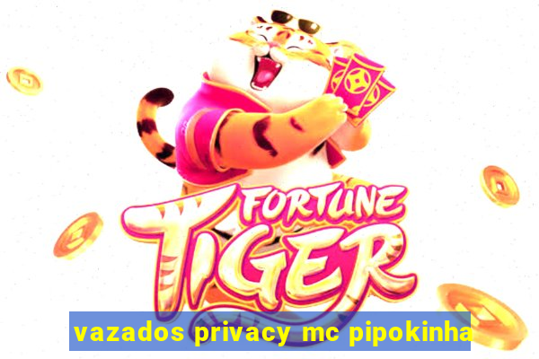 vazados privacy mc pipokinha