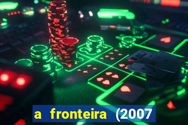 a fronteira (2007 filme completo download)