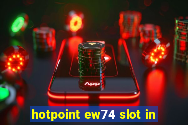 hotpoint ew74 slot in