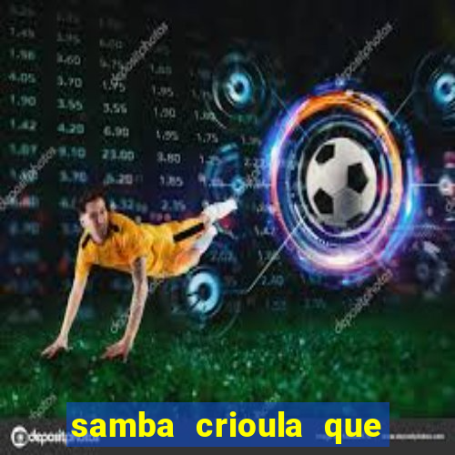 samba crioula que vem da bahia