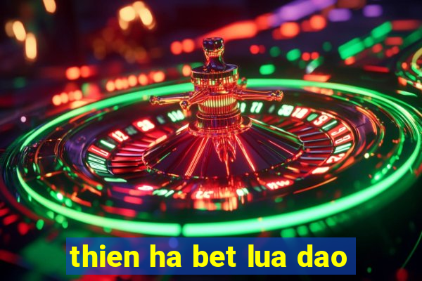 thien ha bet lua dao