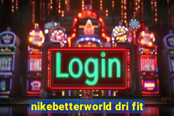 nikebetterworld dri fit