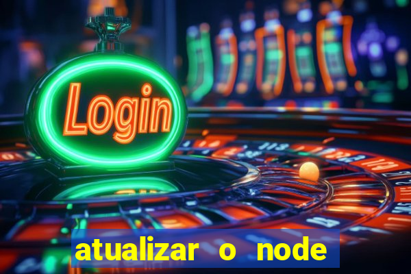 atualizar o node no windows