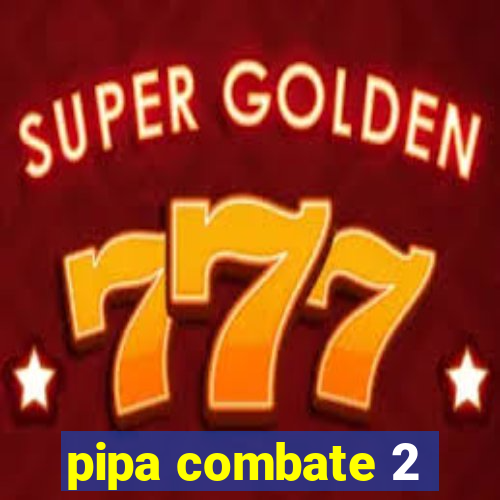 pipa combate 2