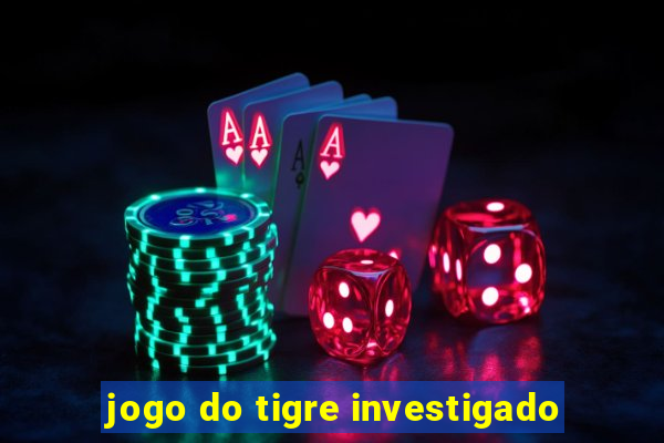 jogo do tigre investigado