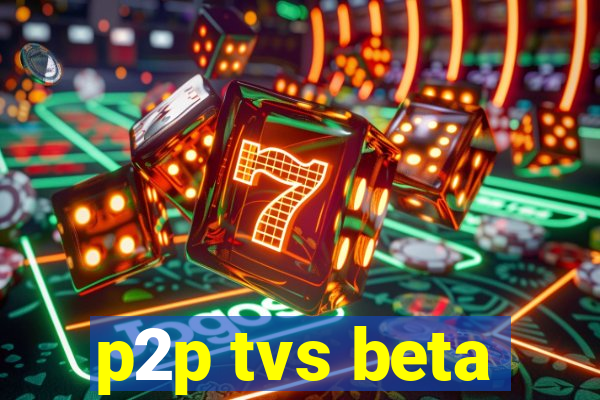 p2p tvs beta