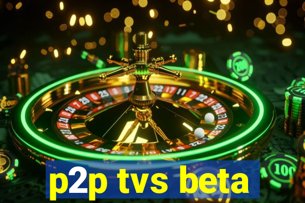 p2p tvs beta