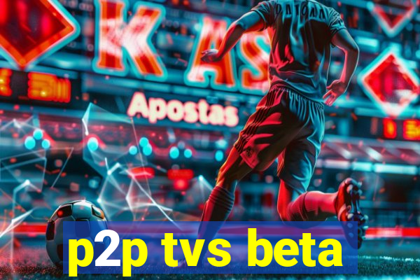 p2p tvs beta