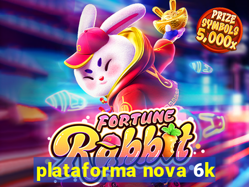 plataforma nova 6k