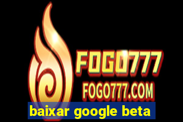 baixar google beta