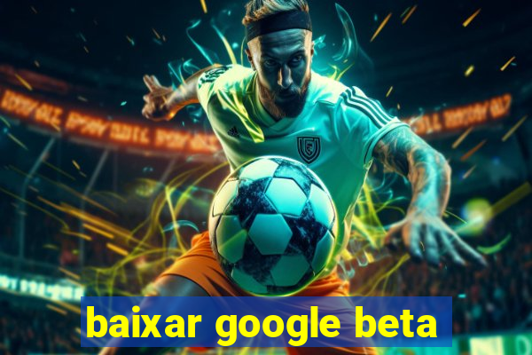 baixar google beta