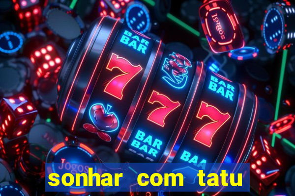 sonhar com tatu jogo do bicho