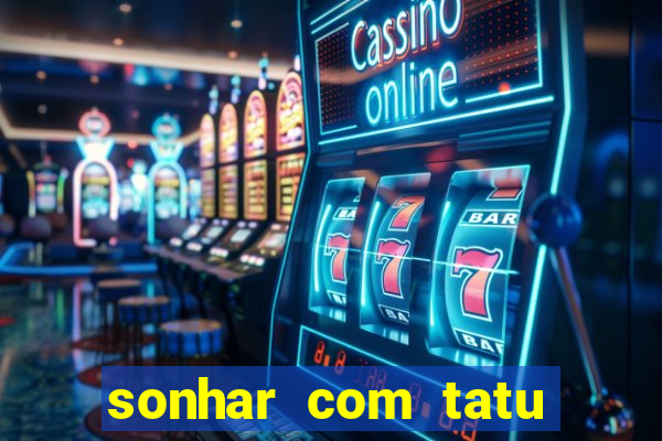 sonhar com tatu jogo do bicho