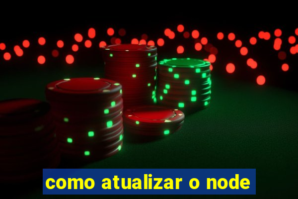 como atualizar o node