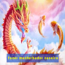 fazer masturbador caseiro