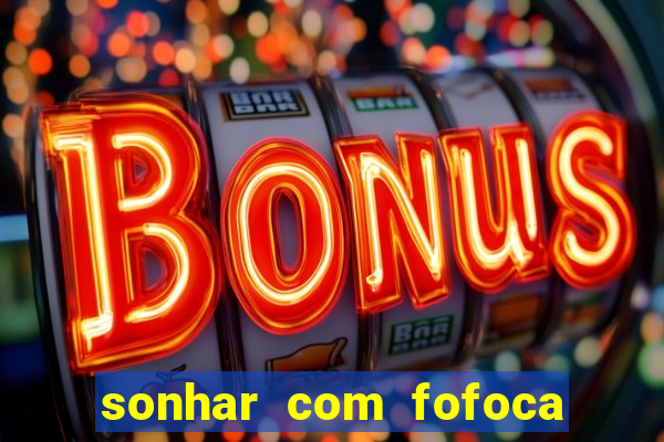 sonhar com fofoca jogo do bicho