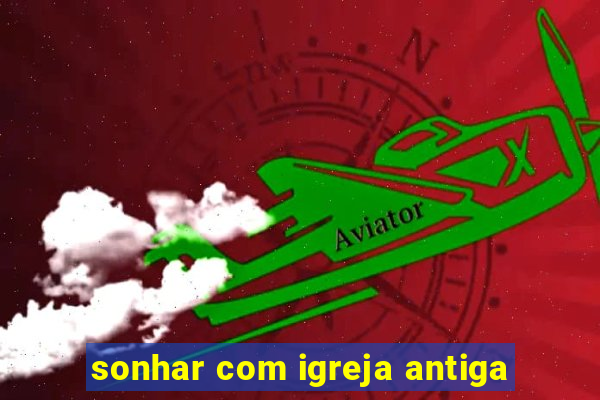 sonhar com igreja antiga