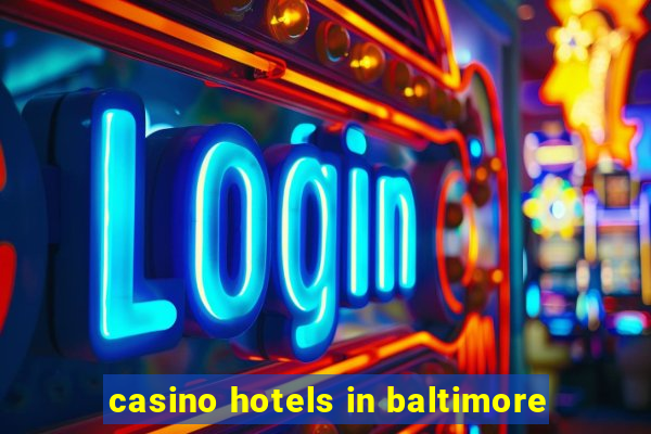 casino hotels in baltimore