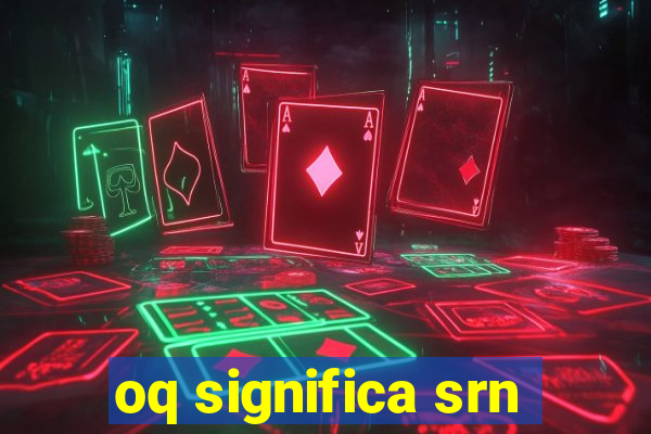 oq significa srn