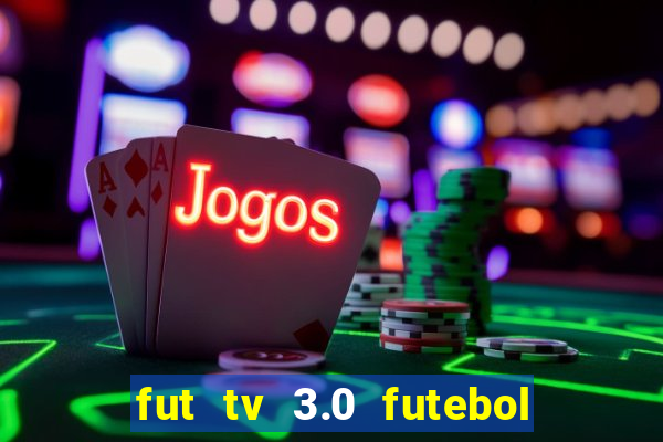 fut tv 3.0 futebol ao vivo